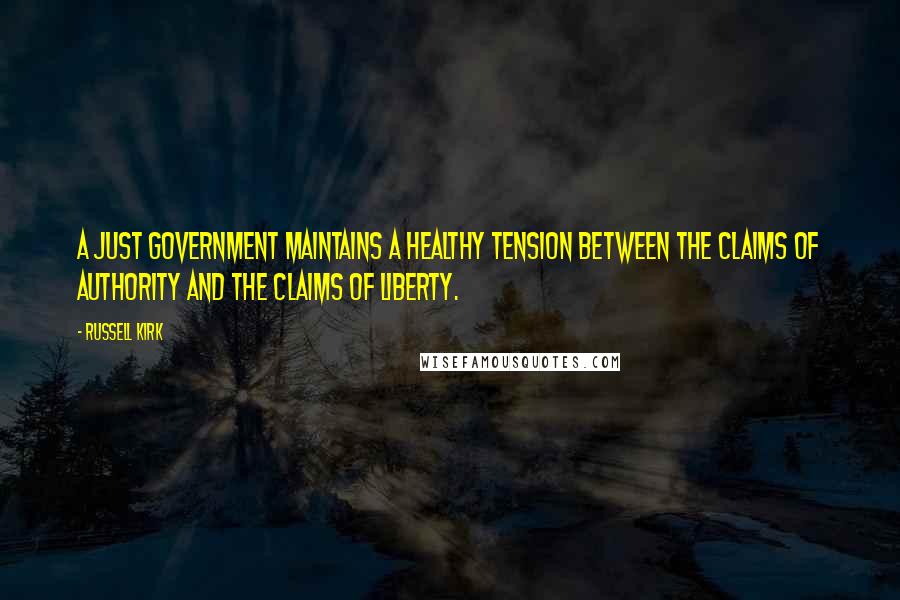 Russell Kirk Quotes: A just government maintains a healthy tension between the claims of authority and the claims of liberty.