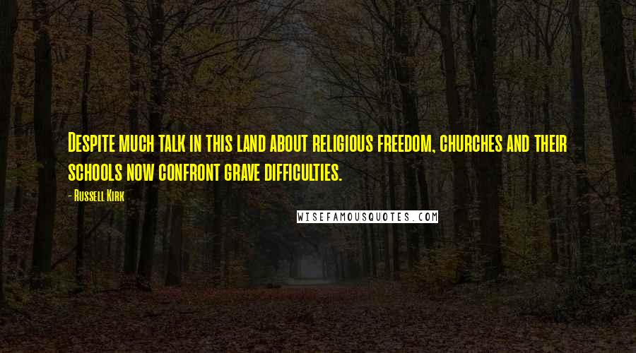 Russell Kirk Quotes: Despite much talk in this land about religious freedom, churches and their schools now confront grave difficulties.