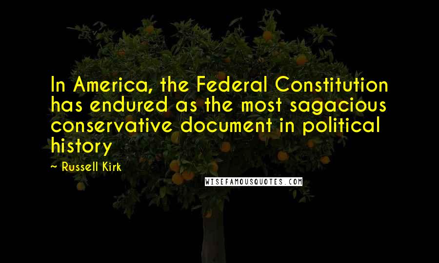 Russell Kirk Quotes: In America, the Federal Constitution has endured as the most sagacious conservative document in political history