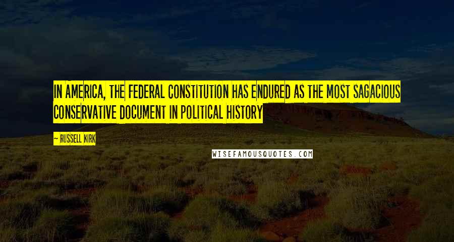 Russell Kirk Quotes: In America, the Federal Constitution has endured as the most sagacious conservative document in political history