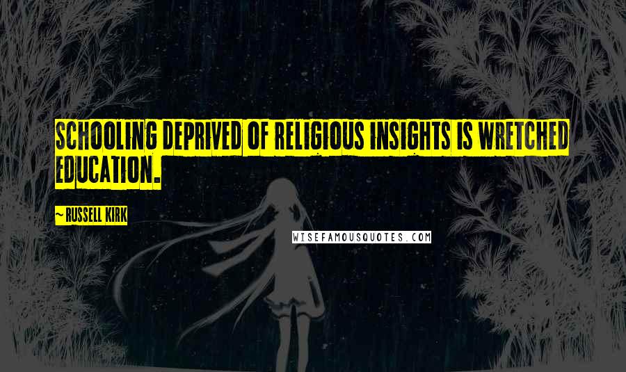 Russell Kirk Quotes: Schooling deprived of religious insights is wretched education.