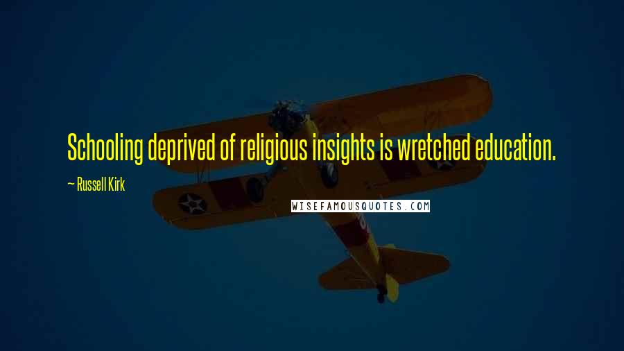 Russell Kirk Quotes: Schooling deprived of religious insights is wretched education.