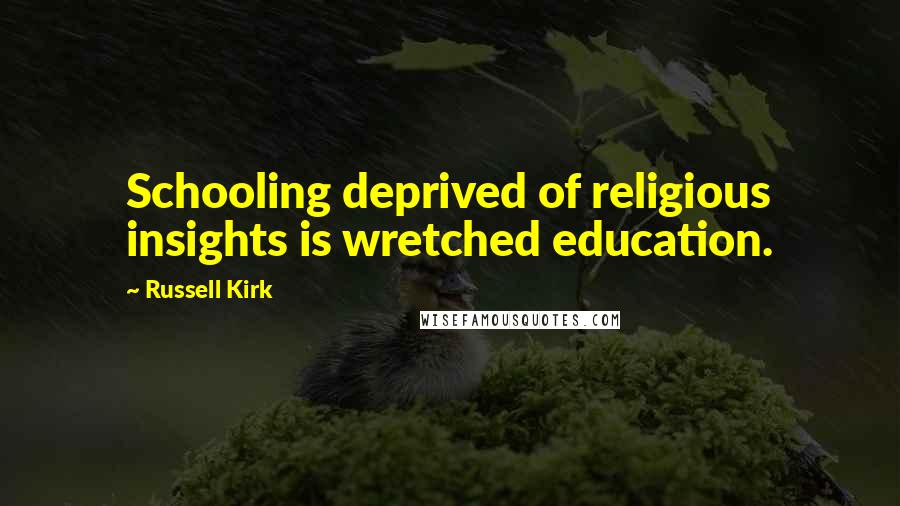 Russell Kirk Quotes: Schooling deprived of religious insights is wretched education.