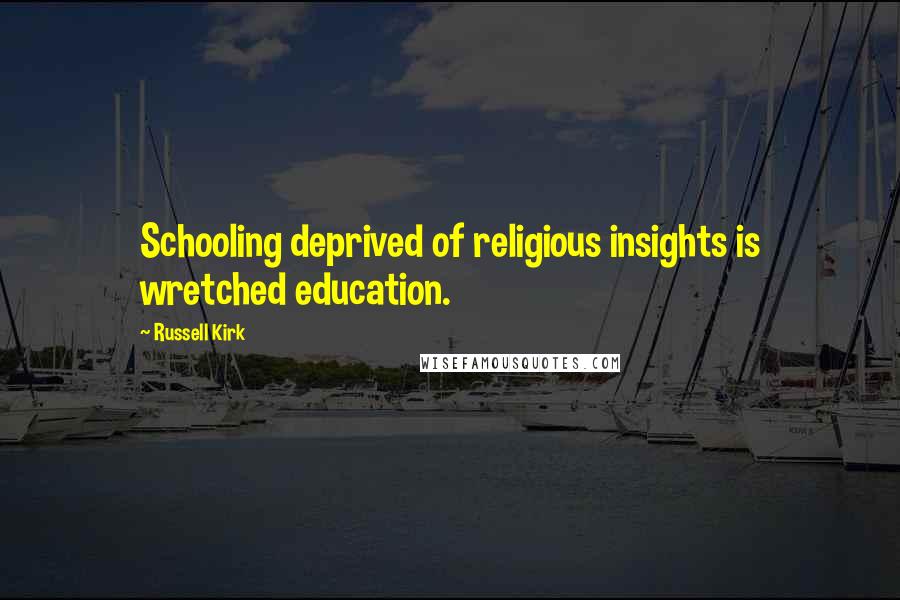 Russell Kirk Quotes: Schooling deprived of religious insights is wretched education.