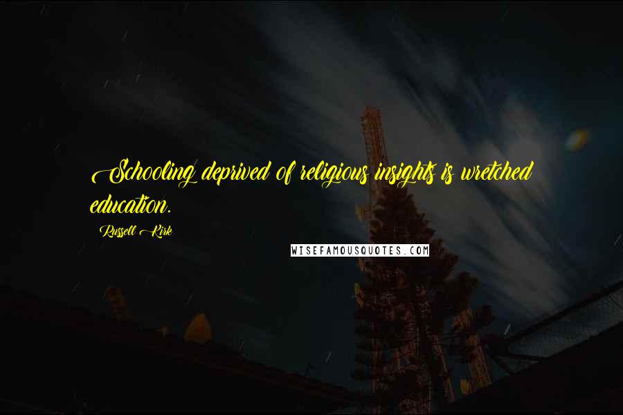 Russell Kirk Quotes: Schooling deprived of religious insights is wretched education.