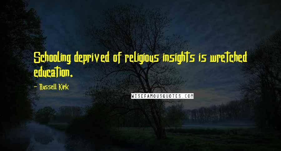 Russell Kirk Quotes: Schooling deprived of religious insights is wretched education.