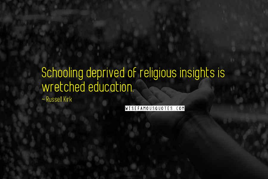 Russell Kirk Quotes: Schooling deprived of religious insights is wretched education.