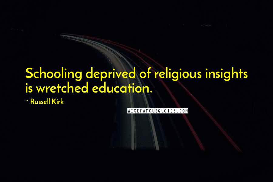 Russell Kirk Quotes: Schooling deprived of religious insights is wretched education.