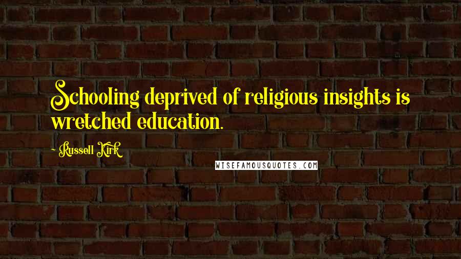 Russell Kirk Quotes: Schooling deprived of religious insights is wretched education.