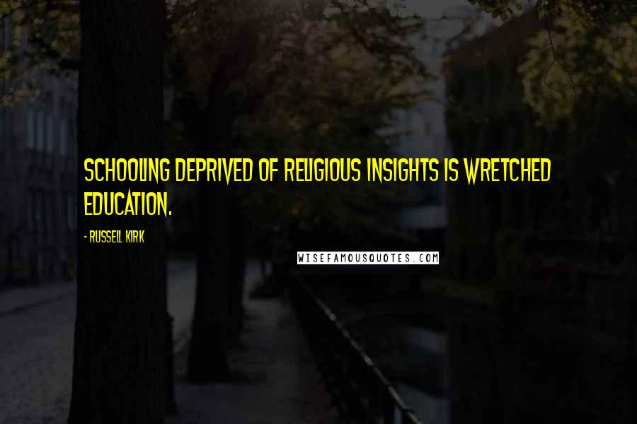 Russell Kirk Quotes: Schooling deprived of religious insights is wretched education.