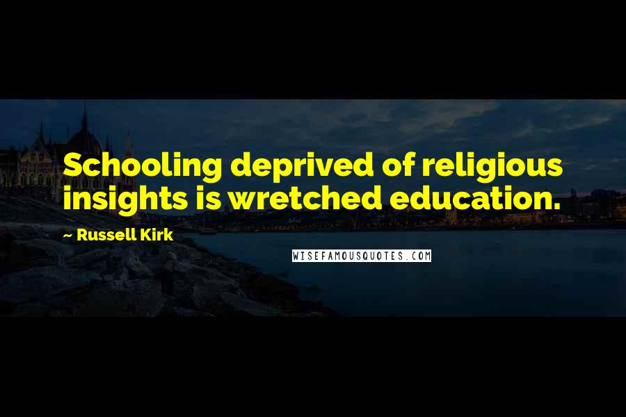 Russell Kirk Quotes: Schooling deprived of religious insights is wretched education.