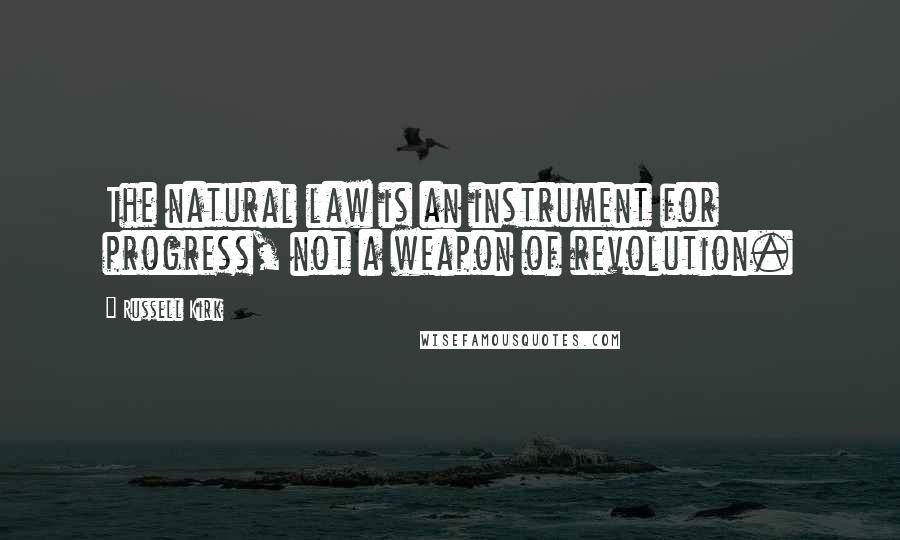 Russell Kirk Quotes: The natural law is an instrument for progress, not a weapon of revolution.