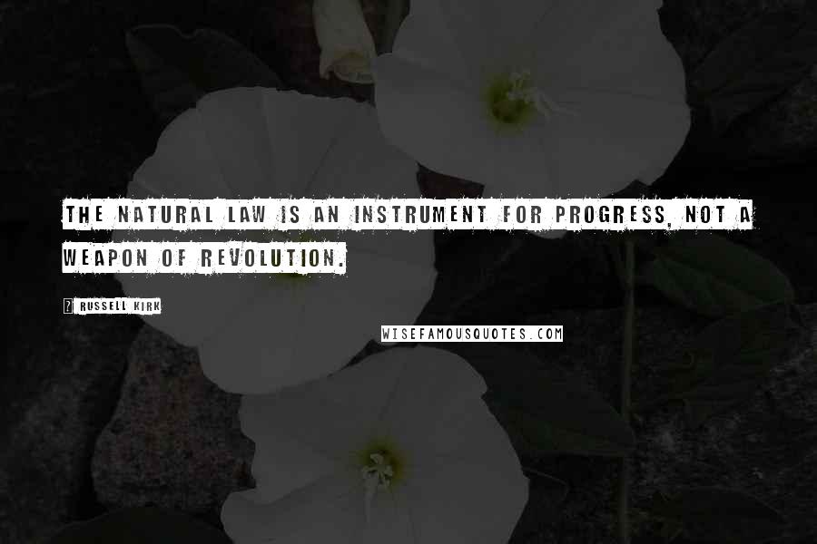 Russell Kirk Quotes: The natural law is an instrument for progress, not a weapon of revolution.