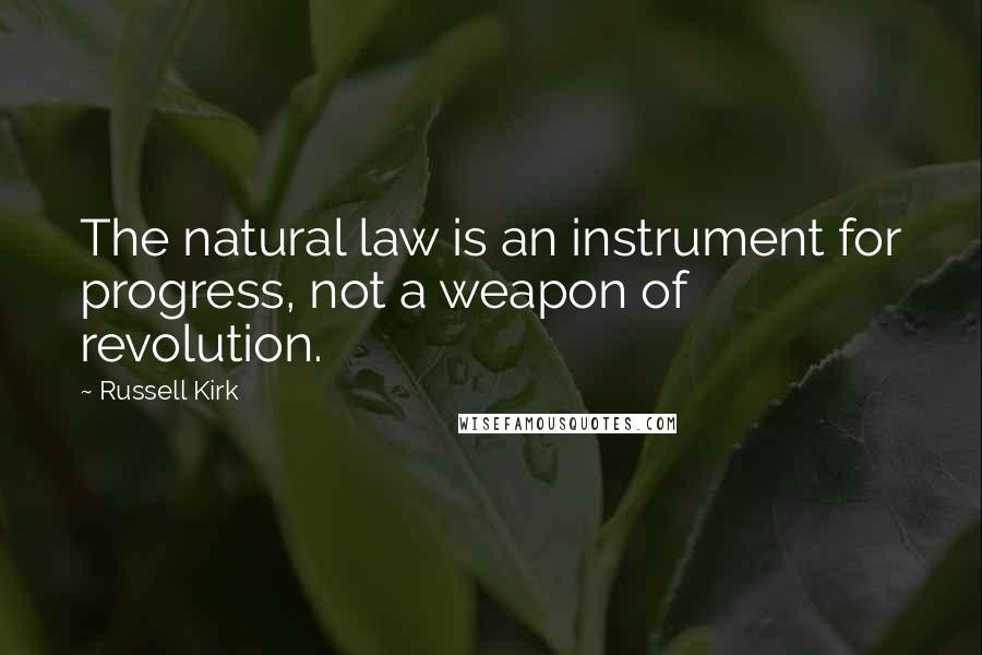 Russell Kirk Quotes: The natural law is an instrument for progress, not a weapon of revolution.