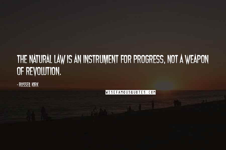 Russell Kirk Quotes: The natural law is an instrument for progress, not a weapon of revolution.