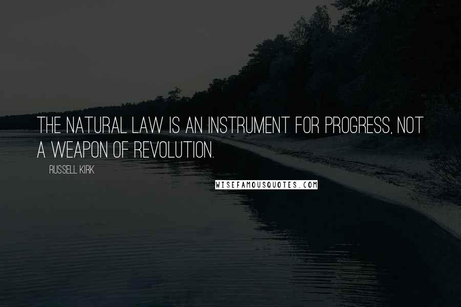 Russell Kirk Quotes: The natural law is an instrument for progress, not a weapon of revolution.