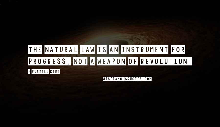 Russell Kirk Quotes: The natural law is an instrument for progress, not a weapon of revolution.