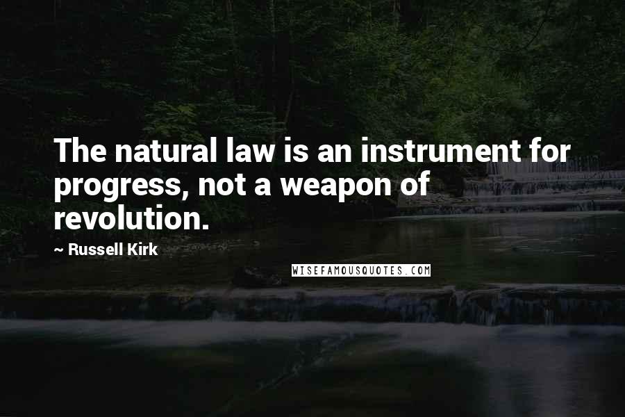 Russell Kirk Quotes: The natural law is an instrument for progress, not a weapon of revolution.