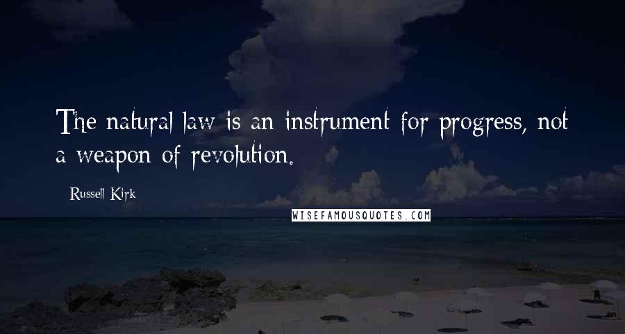 Russell Kirk Quotes: The natural law is an instrument for progress, not a weapon of revolution.