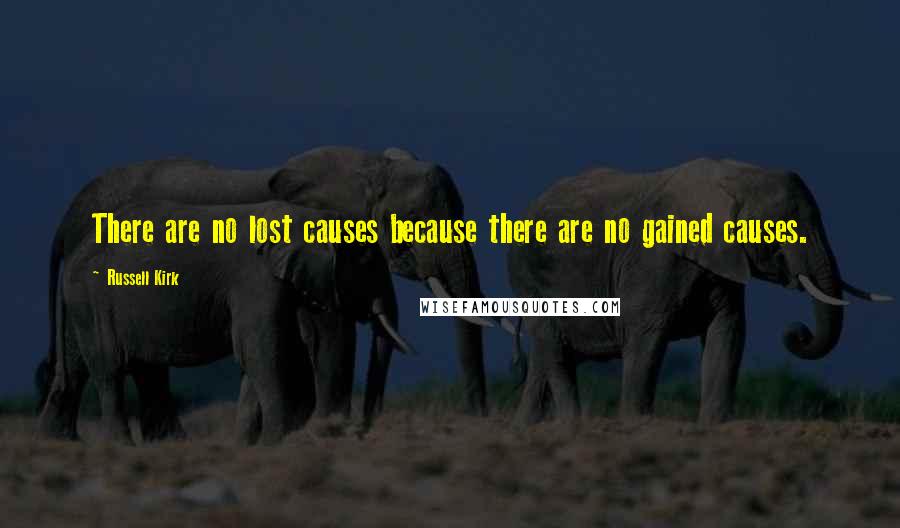 Russell Kirk Quotes: There are no lost causes because there are no gained causes.