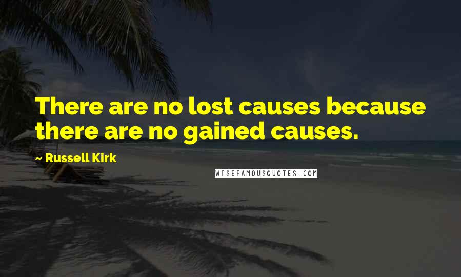 Russell Kirk Quotes: There are no lost causes because there are no gained causes.