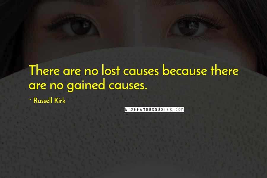 Russell Kirk Quotes: There are no lost causes because there are no gained causes.