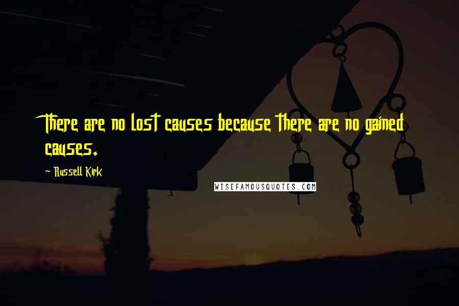 Russell Kirk Quotes: There are no lost causes because there are no gained causes.