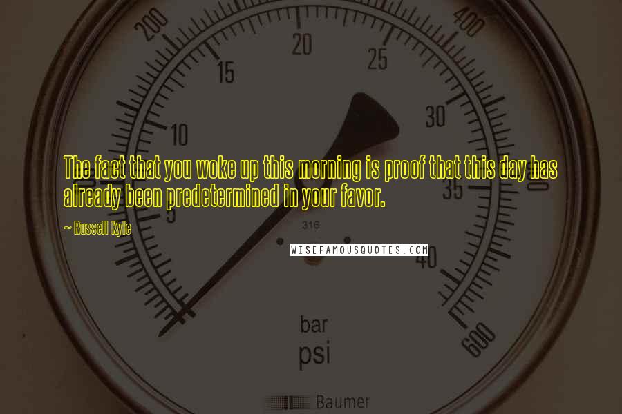 Russell Kyle Quotes: The fact that you woke up this morning is proof that this day has already been predetermined in your favor.