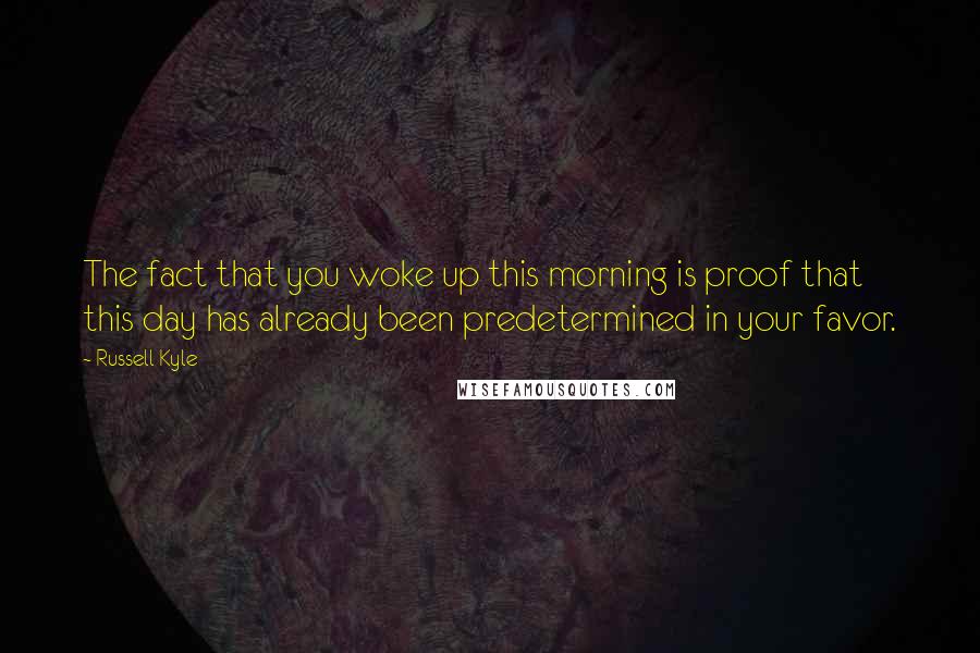 Russell Kyle Quotes: The fact that you woke up this morning is proof that this day has already been predetermined in your favor.