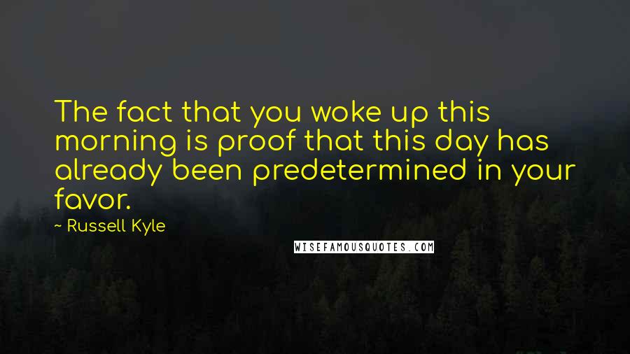 Russell Kyle Quotes: The fact that you woke up this morning is proof that this day has already been predetermined in your favor.