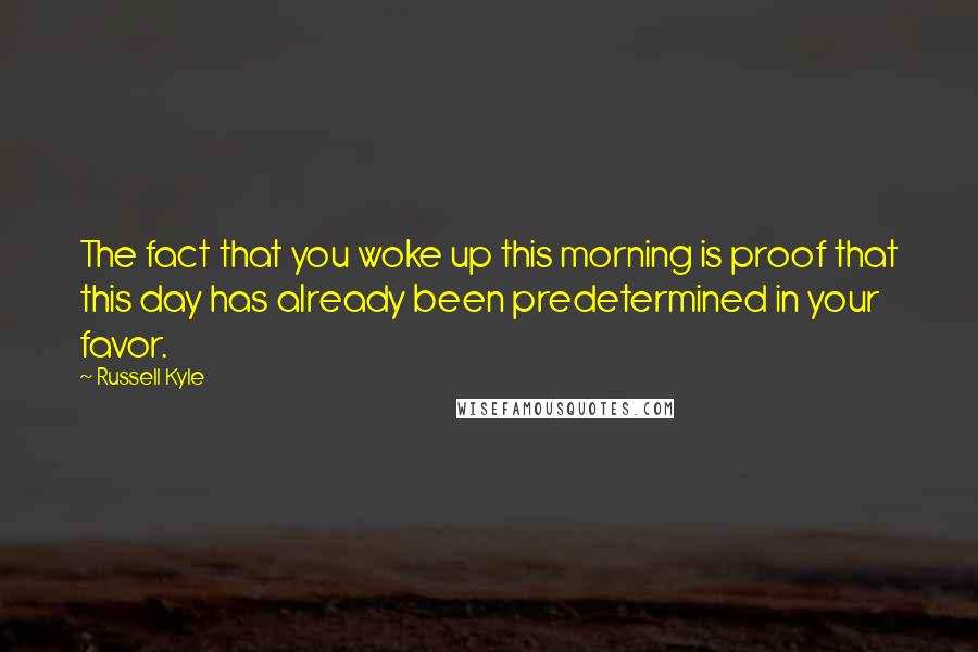 Russell Kyle Quotes: The fact that you woke up this morning is proof that this day has already been predetermined in your favor.