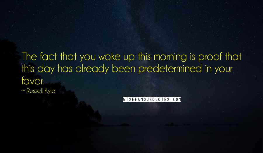 Russell Kyle Quotes: The fact that you woke up this morning is proof that this day has already been predetermined in your favor.