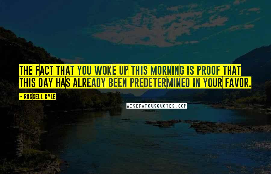 Russell Kyle Quotes: The fact that you woke up this morning is proof that this day has already been predetermined in your favor.