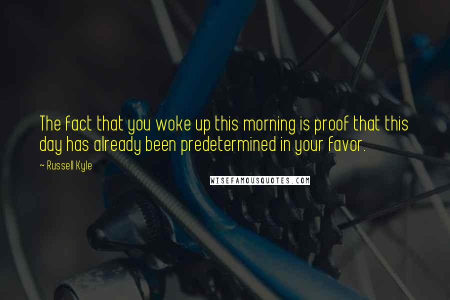 Russell Kyle Quotes: The fact that you woke up this morning is proof that this day has already been predetermined in your favor.