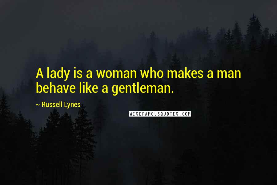 Russell Lynes Quotes: A lady is a woman who makes a man behave like a gentleman.