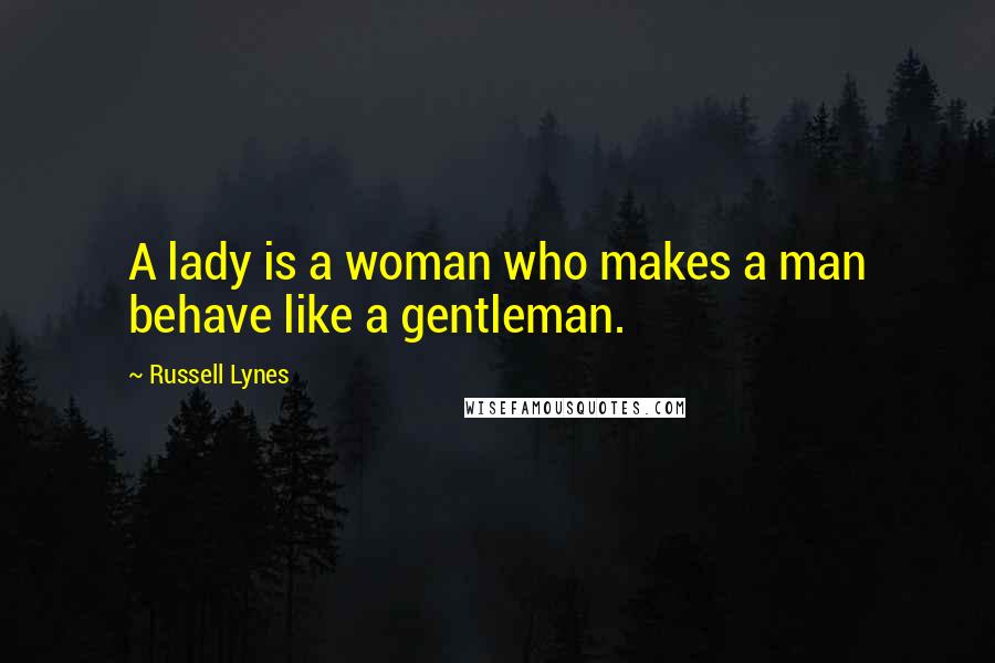 Russell Lynes Quotes: A lady is a woman who makes a man behave like a gentleman.