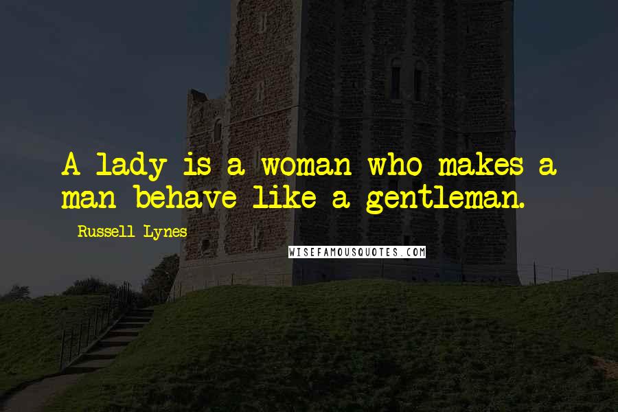 Russell Lynes Quotes: A lady is a woman who makes a man behave like a gentleman.