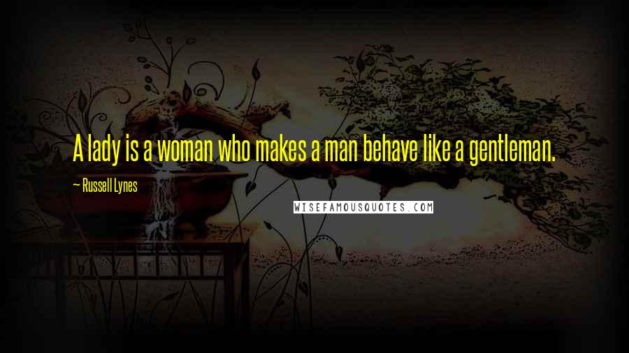 Russell Lynes Quotes: A lady is a woman who makes a man behave like a gentleman.