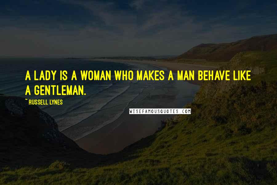 Russell Lynes Quotes: A lady is a woman who makes a man behave like a gentleman.