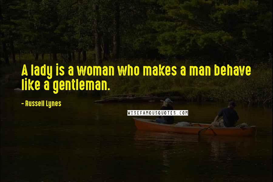 Russell Lynes Quotes: A lady is a woman who makes a man behave like a gentleman.