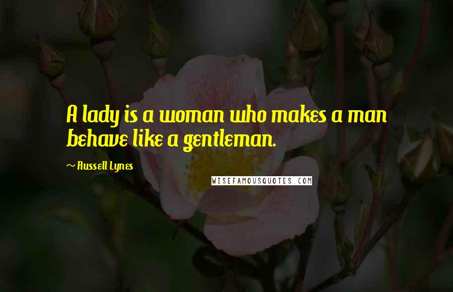 Russell Lynes Quotes: A lady is a woman who makes a man behave like a gentleman.