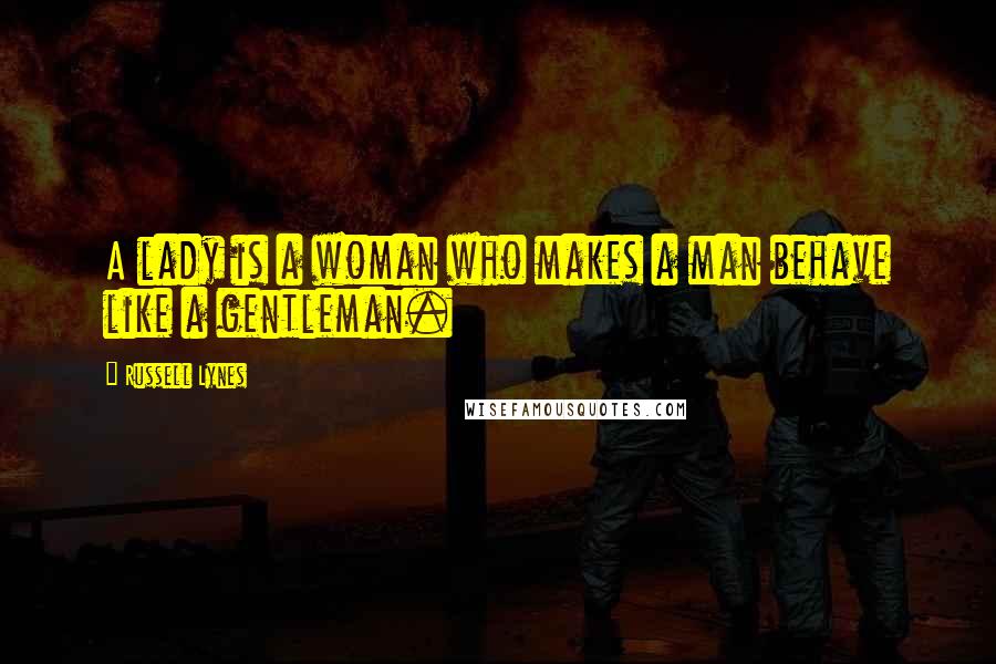 Russell Lynes Quotes: A lady is a woman who makes a man behave like a gentleman.