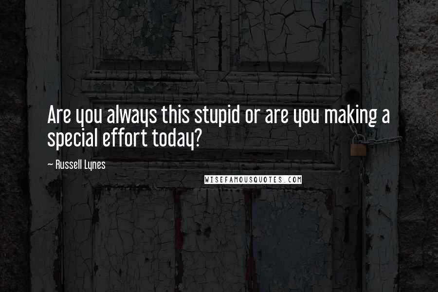 Russell Lynes Quotes: Are you always this stupid or are you making a special effort today?