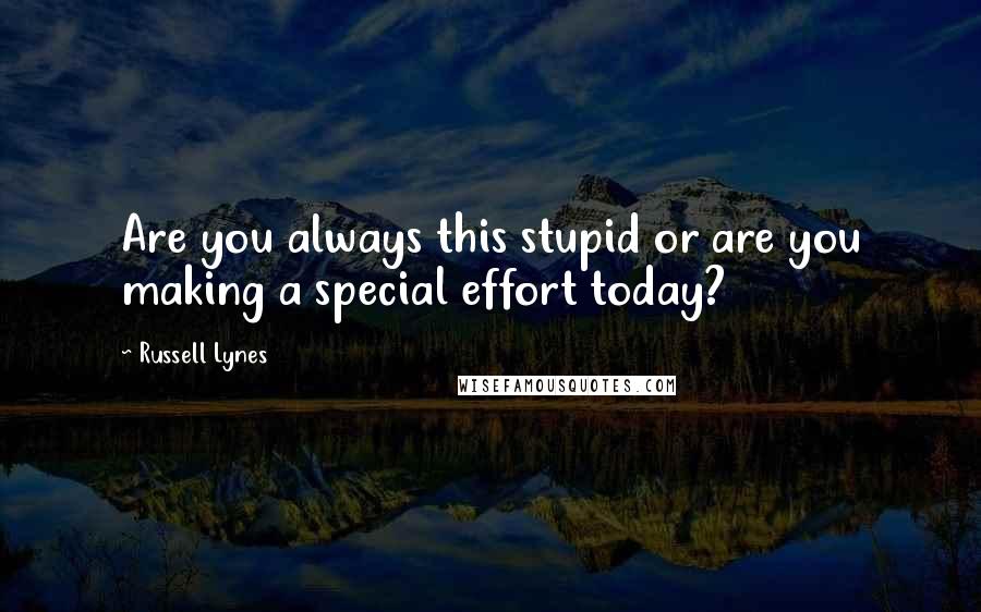 Russell Lynes Quotes: Are you always this stupid or are you making a special effort today?