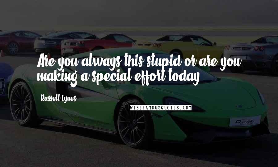 Russell Lynes Quotes: Are you always this stupid or are you making a special effort today?