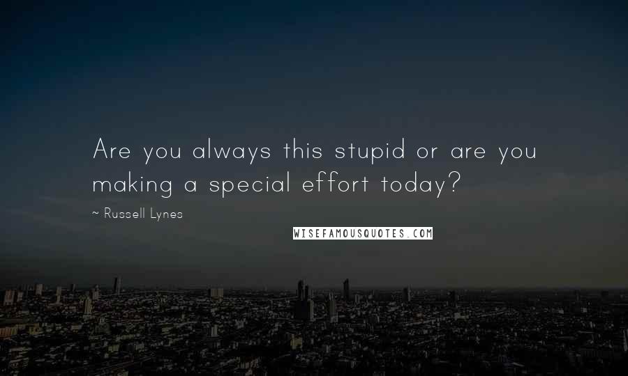 Russell Lynes Quotes: Are you always this stupid or are you making a special effort today?