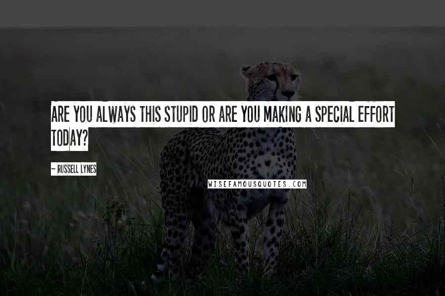 Russell Lynes Quotes: Are you always this stupid or are you making a special effort today?