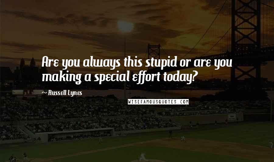 Russell Lynes Quotes: Are you always this stupid or are you making a special effort today?