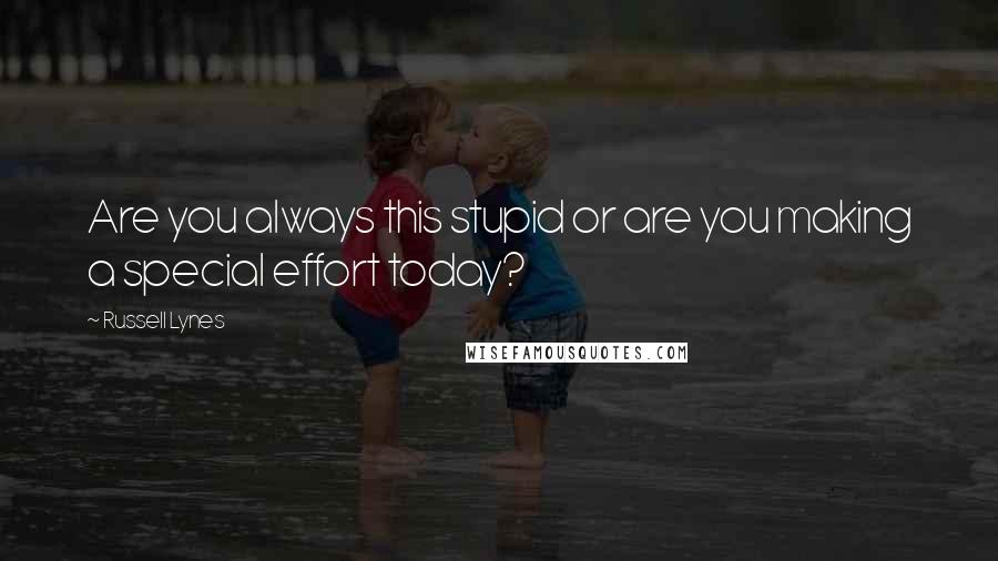 Russell Lynes Quotes: Are you always this stupid or are you making a special effort today?