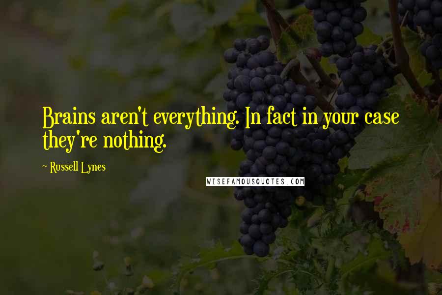 Russell Lynes Quotes: Brains aren't everything. In fact in your case they're nothing.